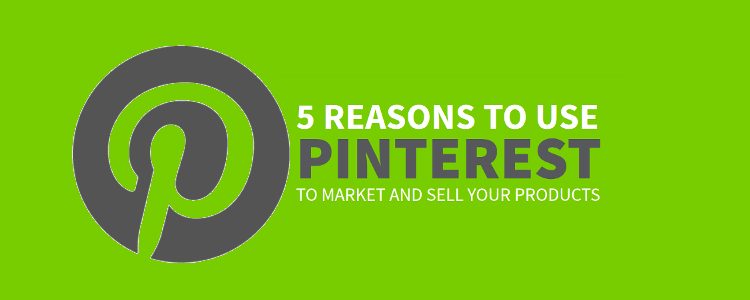 5 Reasons to Use Pinterest to Market and Sell Your Products [Infographic]